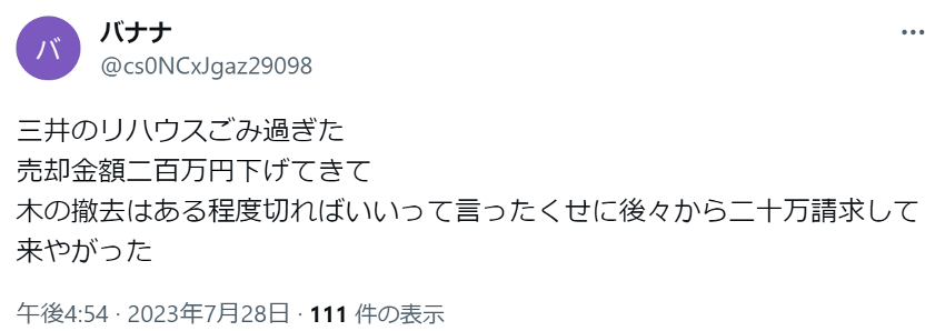 三井のリハウスごみ過ぎた
売却金額二百万円下げてきて
木の撤去はある程度切ればいいって言ったくせに後々から二十万請求して来やがった