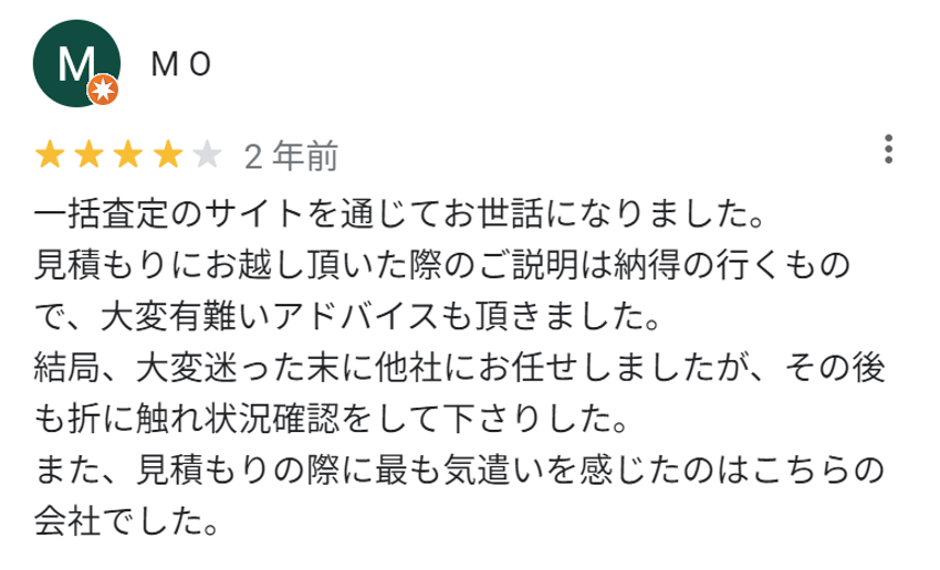 一括査定のサイトを通じてお世話になりました。
見積もりにお越し頂いた際のご説明は納得のいくもので、大変有難いアドバイスも頂きました。
結局、大変迷った末に他社にお任せしましたが、その後も折に触れ状況確認をしてくださりした。
また、見積もりの際に最も気遣いを感じたのはこちらの会社でした。