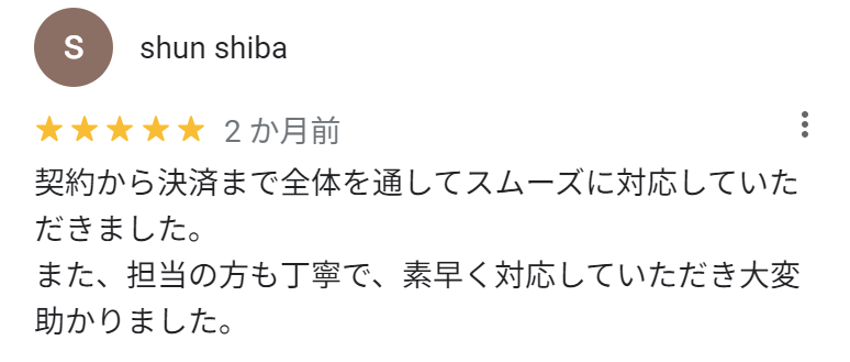 契約から決済まで全体を通してスムーズに対応していただきました。
また、担当の方も丁寧で、素早く対応していただき大変助かりました。