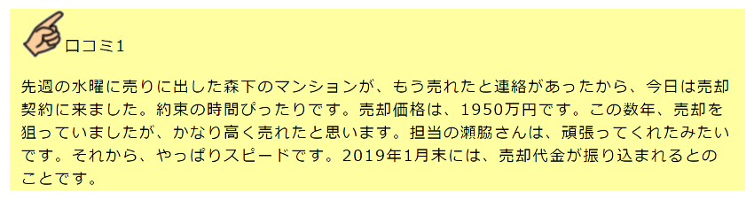 先週の水曜に売りに出した森下のマンションが、もう売れたと連絡があったから、今日は売却契約に来ました。約束の時間ぴったりです。売却価格は、1950万円です。この数年、売却を狙っていましたが、かなり高く売れたと思います。担当の瀬脇さんは、頑張ってくれたみたいです。それから、やっぱりスピードです。2019年1月末には、売却代金が振り込まれるとのことです。